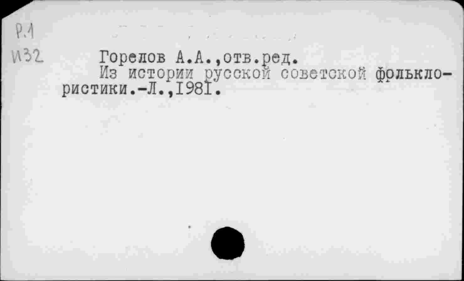 ﻿Горелов А.А.»отв.ред.
Из истории русской советской фолькло ристики.-Л.,1981.